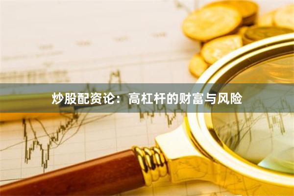 炒股配资论：高杠杆的财富与风险